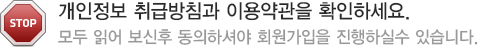 개인정보 취급방침과 이용약관을 확인하세요. 모두 읽어 보신후 동의하셔야 회원가입을 진행하실수 있습니다.